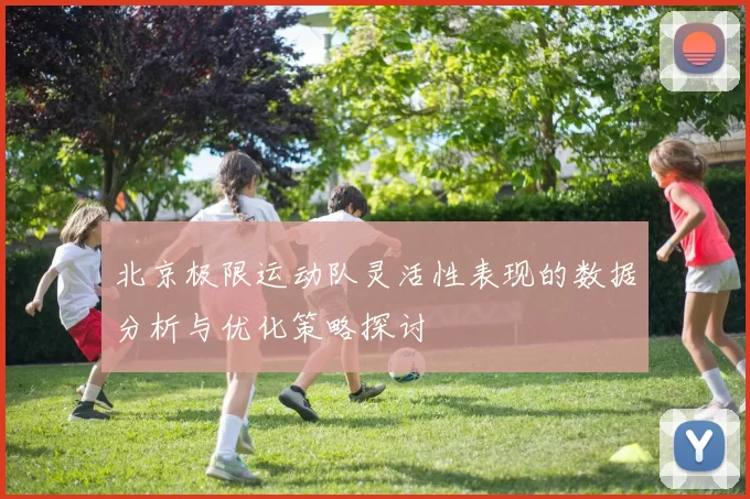 北京极限运动队灵活性表现的数据分析与优化策略探讨