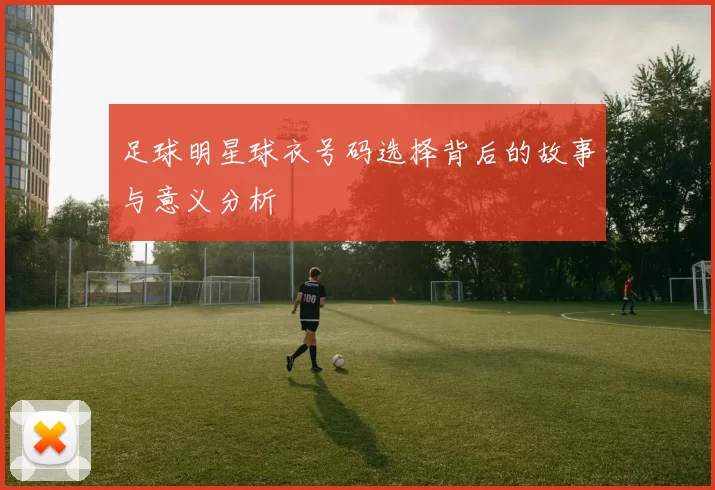 足球明星球衣号码选择背后的故事与意义分析