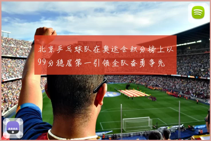 北京乒乓球队在奥运会积分榜上以99分稳居第一引领全队奋勇争先