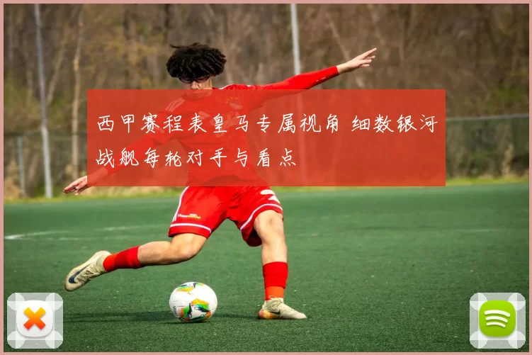 西甲赛程表皇马专属视角 细数银河战舰每轮对手与看点