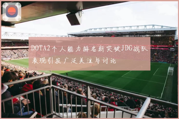 DOTA2个人能力排名新突破JDG战队表现引发广泛关注与讨论