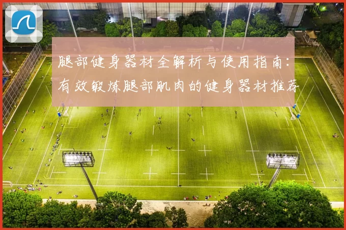 腿部健身器材全解析与使用指南：有效锻炼腿部肌肉的健身器材推荐