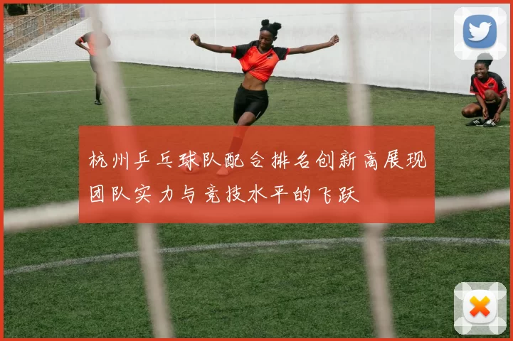 杭州乒乓球队配合排名创新高展现团队实力与竞技水平的飞跃