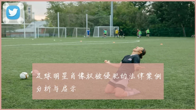 足球明星肖像权被侵犯的法律案例分析与启示