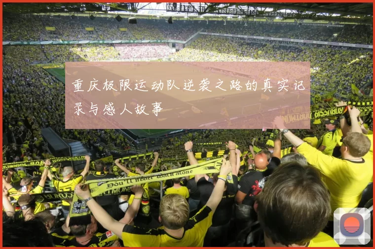 重庆极限运动队逆袭之路的真实记录与感人故事