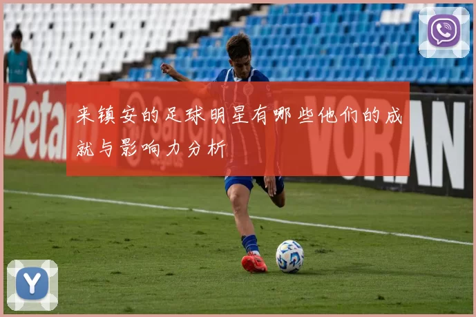 来镇安的足球明星有哪些他们的成就与影响力分析