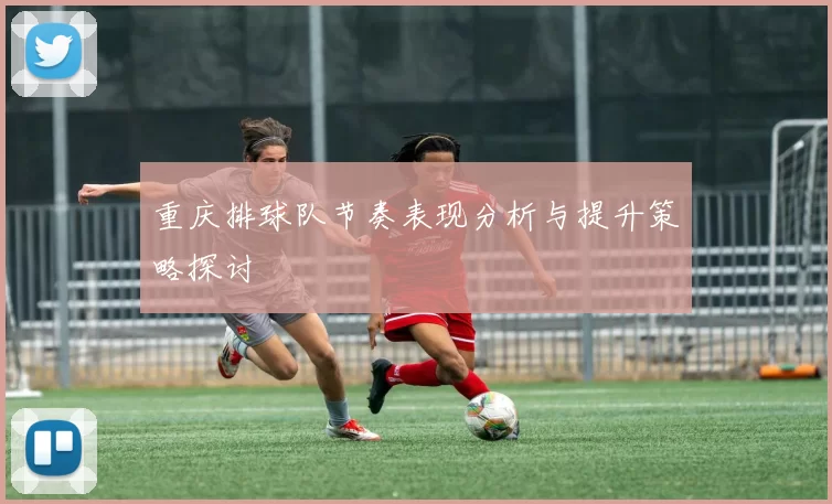 重庆排球队节奏表现分析与提升策略探讨