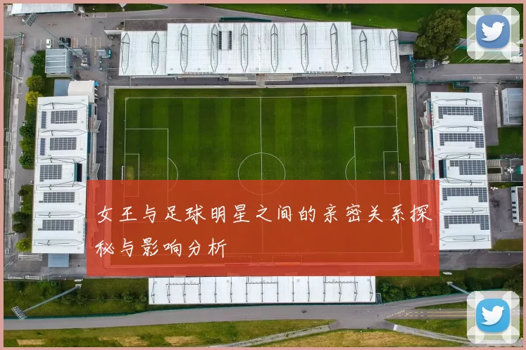 女王与足球明星之间的亲密关系探秘与影响分析