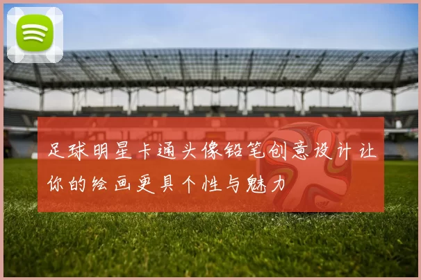 足球明星卡通头像铅笔创意设计让你的绘画更具个性与魅力