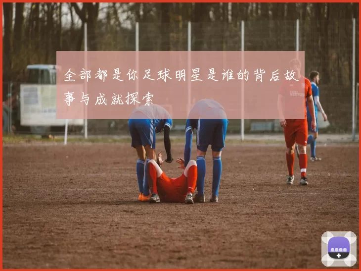 全部都是你足球明星是谁的背后故事与成就探索