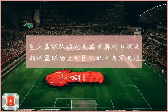 重庆篮球队的包夹战术解析与深度剖析篮球场上的团队配合与策略运用