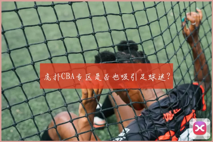 虎扑CBA专区是否也吸引足球迷？