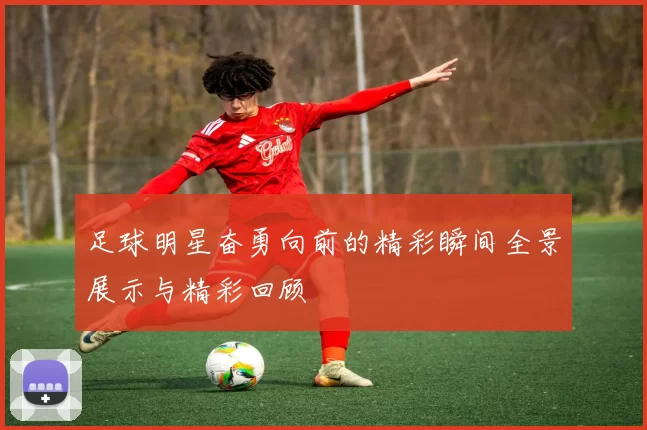 足球明星奋勇向前的精彩瞬间全景展示与精彩回顾