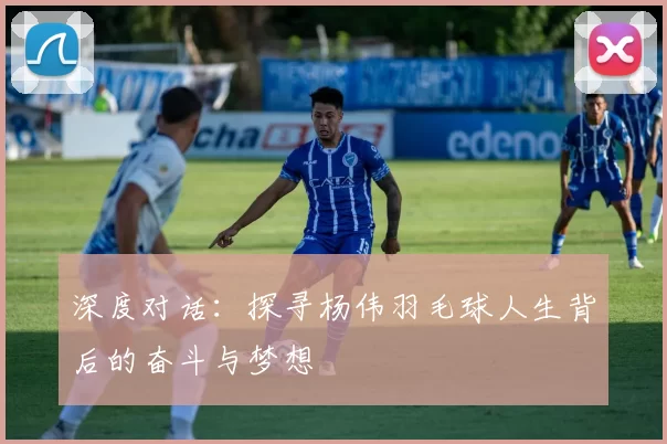 深度对话：探寻杨伟羽毛球人生背后的奋斗与梦想