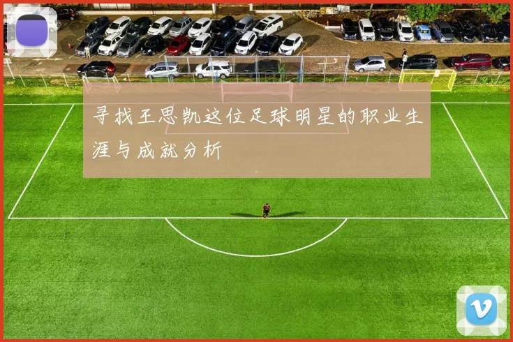 寻找王思凯这位足球明星的职业生涯与成就分析