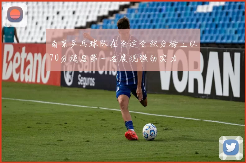 南京乒乓球队在全运会积分榜上以70分稳居第一名展现强劲实力